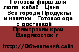 Готовый фарш для люля- кебаб › Цена ­ 380 - Все города Продукты и напитки » Готовая еда с доставкой   . Приморский край,Владивосток г.